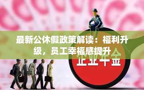 最新公休假政策解读:福利升级,员工幸福感提升