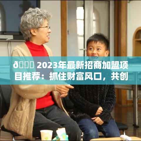 🚀 2023年最新招商加盟项目推荐:抓住财富风口,共创辉煌未来!