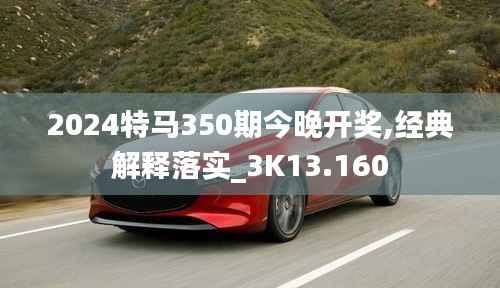 2024特马350期今晚开奖,经典解释落实_3K13.160