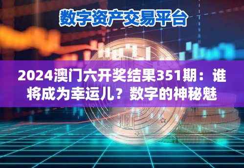 2024澳门六开奖结果351期:谁将成为幸运儿?数字的神秘魅力