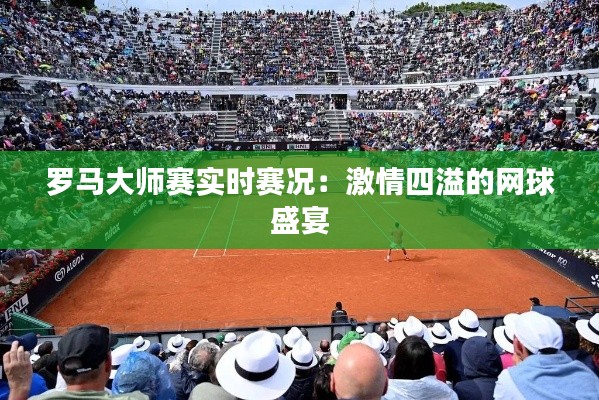 罗马大师赛实时赛况:激情四溢的网球盛宴