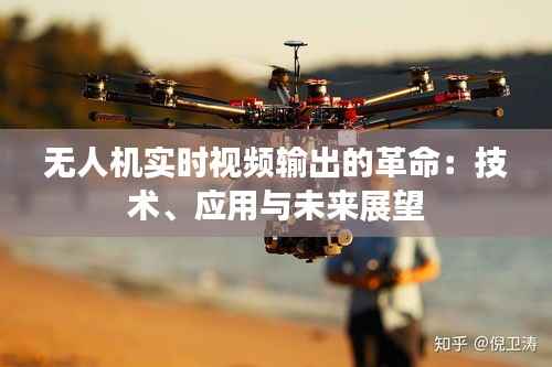 无人机实时视频输出的革命:技术、应用与未来展望