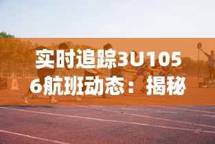 实时追踪3U1056航班动态:揭秘空中旅程的精彩瞬间