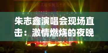 朱志鑫演唱会现场直击:激情燃烧的夜晚,星光熠熠的舞台
