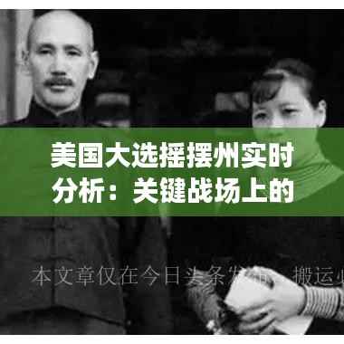 美国大选摇摆州实时分析:关键战场上的风云变幻