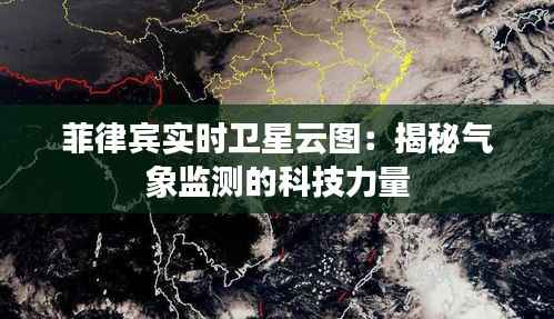 菲律宾实时卫星云图:揭秘气象监测的科技力量