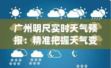 广州明尺实时天气预报:精准把握天气变化,助力生活出行