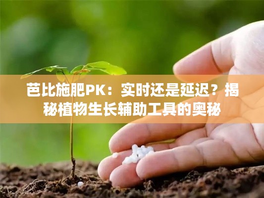 芭比施肥PK:实时还是延迟?揭秘植物生长辅助工具的奥秘