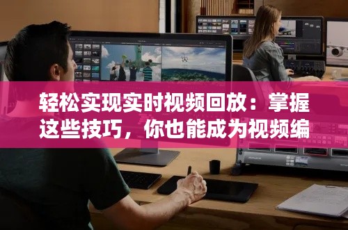 轻松实现实时视频回放:掌握这些技巧,你也能成为视频编辑高手