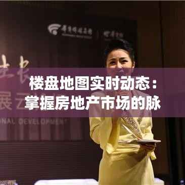 楼盘地图实时动态:掌握房地产市场的脉搏