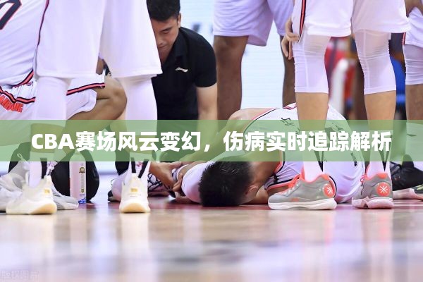 CBA赛场风云变幻,伤病实时追踪解析
