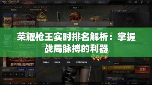 荣耀枪王实时排名解析:掌握战局脉搏的利器