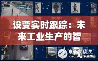 设变实时跟踪:未来工业生产的智能守护者