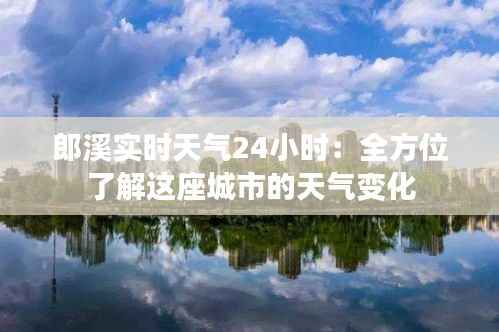郎溪实时天气24小时:全方位了解这座城市的天气变化