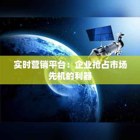 实时营销平台:企业抢占市场先机的利器