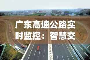 广东高速公路实时监控:智慧交通的未来蓝图