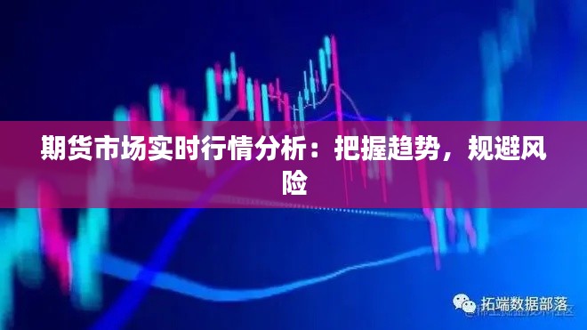 期货市场实时行情分析:把握趋势,规避风险