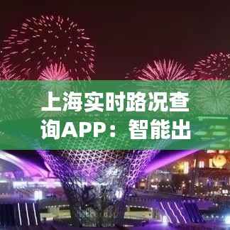 上海实时路况查询APP:智能出行,轻松掌控城市脉搏