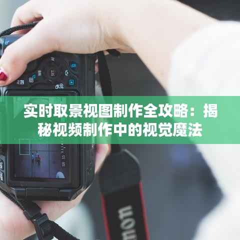 实时取景视图制作全攻略:揭秘视频制作中的视觉魔法