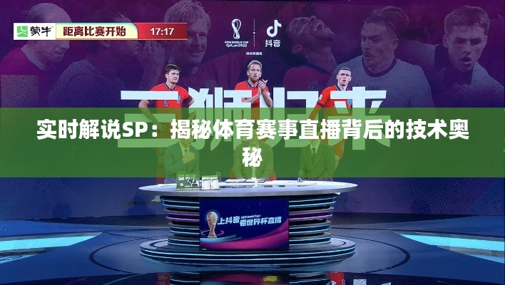 实时解说SP：揭秘体育赛事直播背后的技术奥秘