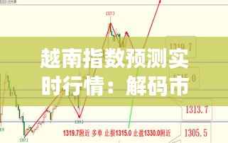 越南指数预测实时行情:解码市场脉搏,把握投资先机