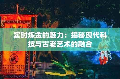 实时炼金的魅力:揭秘现代科技与古老艺术的融合
