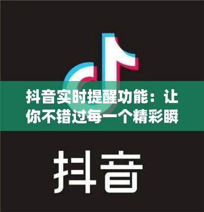 抖音实时提醒功能:让你不错过每一个精彩瞬间