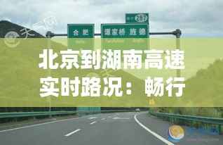 北京到湖南高速实时路况:畅行无阻的智慧出行指南