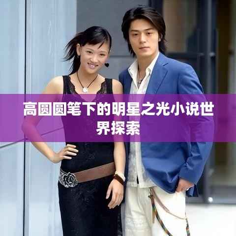 高圆圆笔下的明星之光小说世界探索