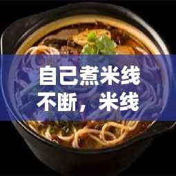 自己煮米线不断,米线怎么煮都不断是因为什么