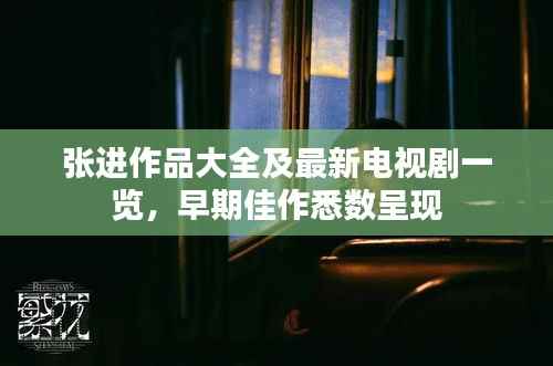 张进作品大全及最新电视剧一览,早期佳作悉数呈现