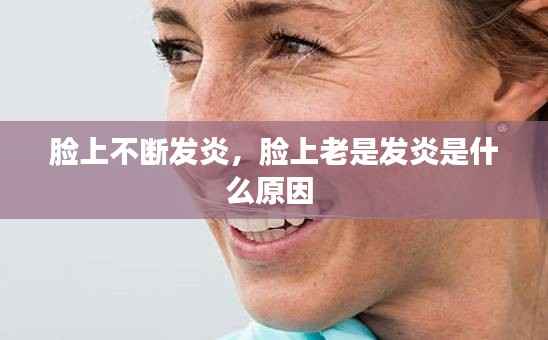 脸上不断发炎,脸上老是发炎是什么原因