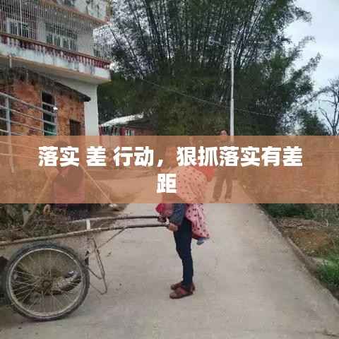 落实 差 行动,狠抓落实有差距