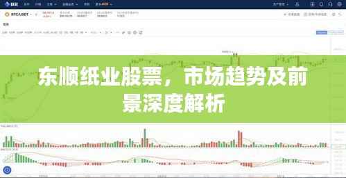 东顺纸业股票，市场趋势及前景深度解析