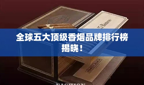 全球五大顶级香烟品牌排行榜揭晓!