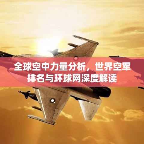 全球空中力量分析,世界空军排名与环球网深度解读