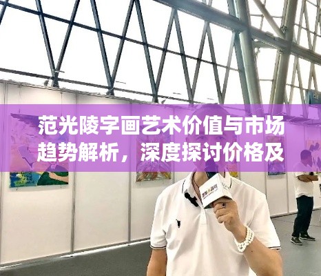 范光陵字画艺术价值与市场趋势解析,深度探讨价格及市场动向