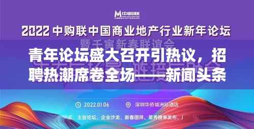 青年论坛盛大召开引热议,招聘热潮席卷全场——新闻头条重磅关注