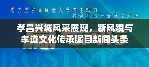 孝昌兴城风采展现,新风貌与孝道文化传承瞩目新闻头条