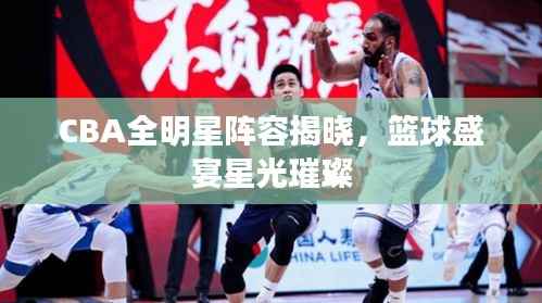 CBA全明星阵容揭晓,篮球盛宴星光璀璨