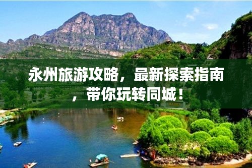 永州旅游攻略,最新探索指南,带你玩转同城!