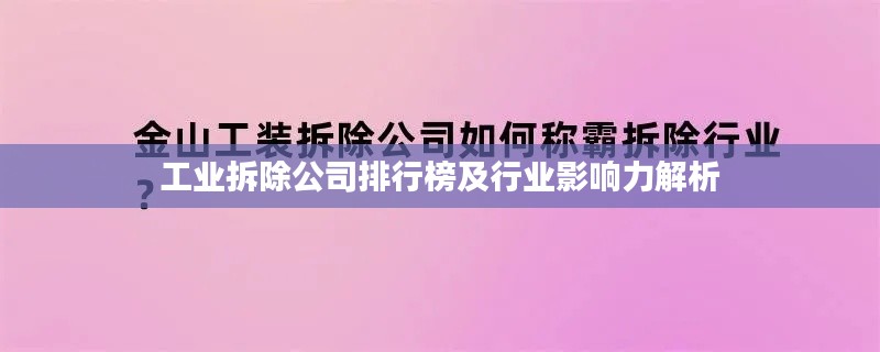 工业拆除公司排行榜及行业影响力解析