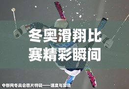 冬奥滑翔比赛精彩瞬间,飞翔的激情与荣耀的图片回顾
