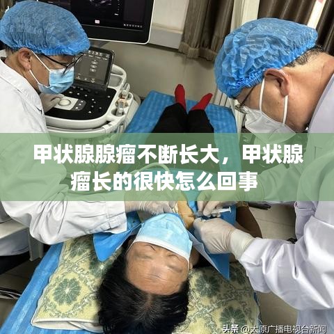 甲状腺腺瘤不断长大,甲状腺瘤长的很快怎么回事