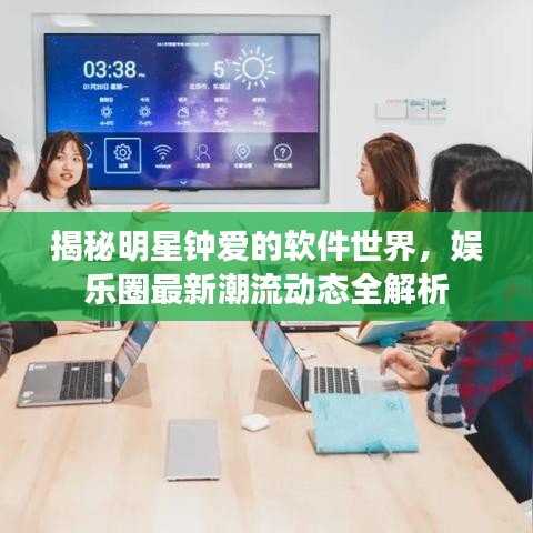 揭秘明星钟爱的软件世界,娱乐圈最新潮流动态全解析