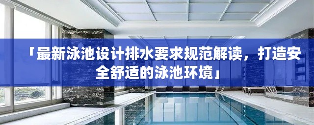 「最新泳池设计排水要求规范解读,打造安全舒适的泳池环境」