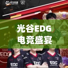 光谷EDG电竞盛宴，身临其境的电竞体验之旅