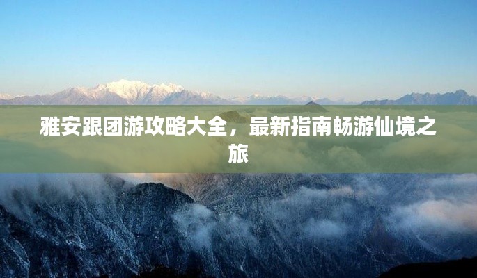 雅安跟团游攻略大全,最新指南畅游仙境之旅