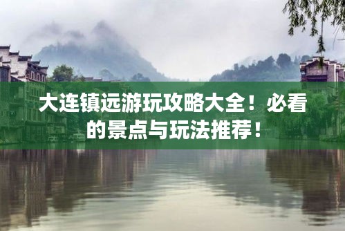 大连镇远游玩攻略大全!必看的景点与玩法推荐!