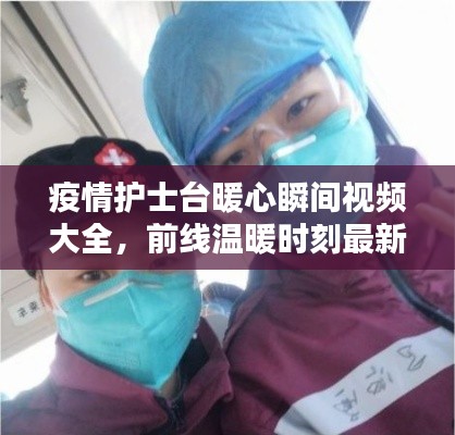疫情护士台暖心瞬间视频大全，前线温暖时刻最新记录